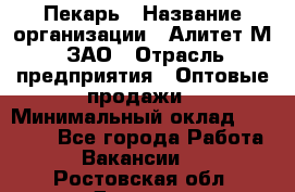 Пекарь › Название организации ­ Алитет-М, ЗАО › Отрасль предприятия ­ Оптовые продажи › Минимальный оклад ­ 35 000 - Все города Работа » Вакансии   . Ростовская обл.,Донецк г.